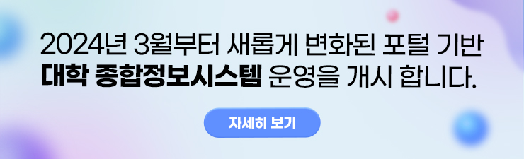 2024년 3월부터 새롭게 변화된 포털 기반 대학 종합정보시스템 운영을 개시 합니다. 자세히 보기